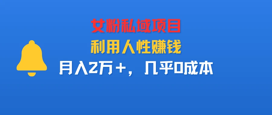 女粉私域项目,利用人性赚钱,月入2万+,几乎0成本-七量思维