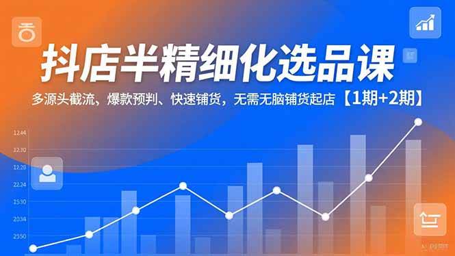 (16825期)抖店半精细化选品课,多源头截流、爆款预判、快速铺货,无需无脑铺货起店【1期+2期】-七量思维