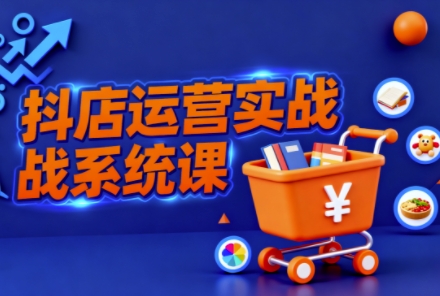 抖音小店全流程实操课,助创业者商家系统掌握抖店运营精髓-七量思维