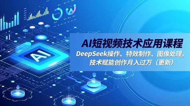 （16673期）AI短视频技术应用课程，DeepSeek操作、特效制作、图像处理，技术赋能创作月入过万（更新）-七量思维