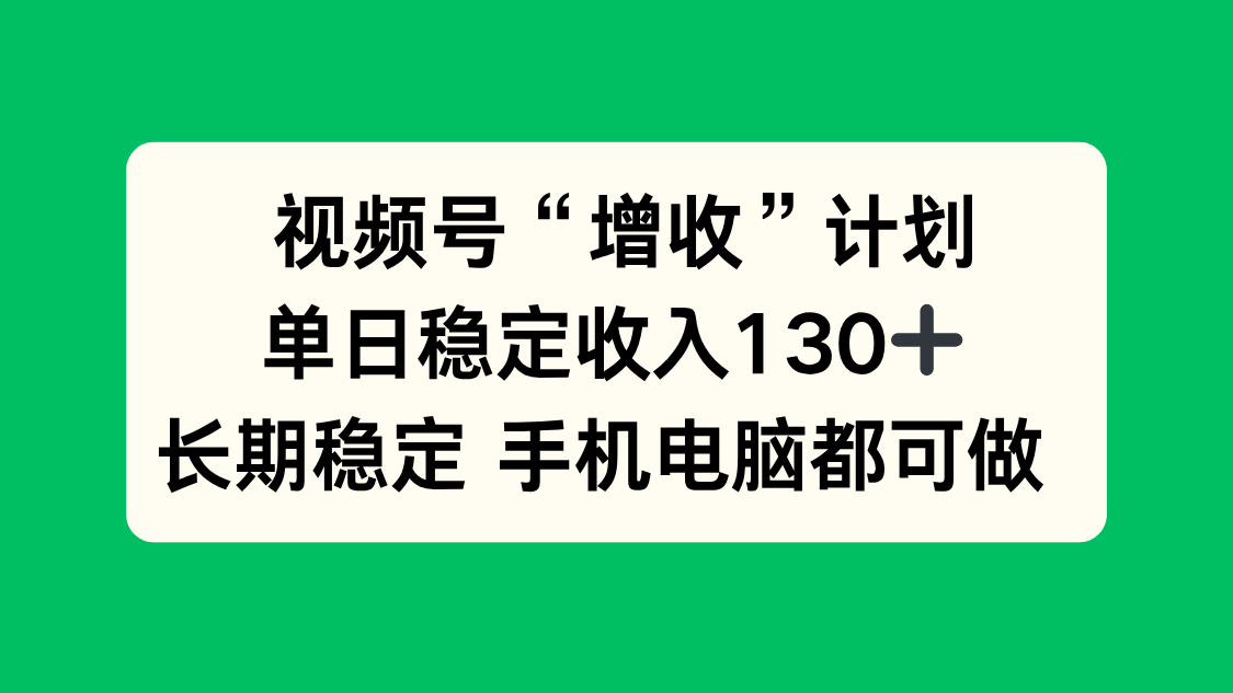 视频号“增收”计划，单日稳定收入130十，长期稳定 手机电脑都可做！-七量思维