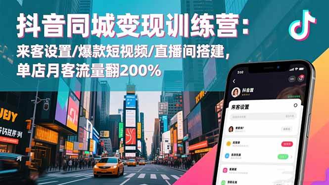 （16571期）抖音同城变现训练营：来客设置/爆款短视频/直播间搭建,单店月客流量翻200%-七量思维