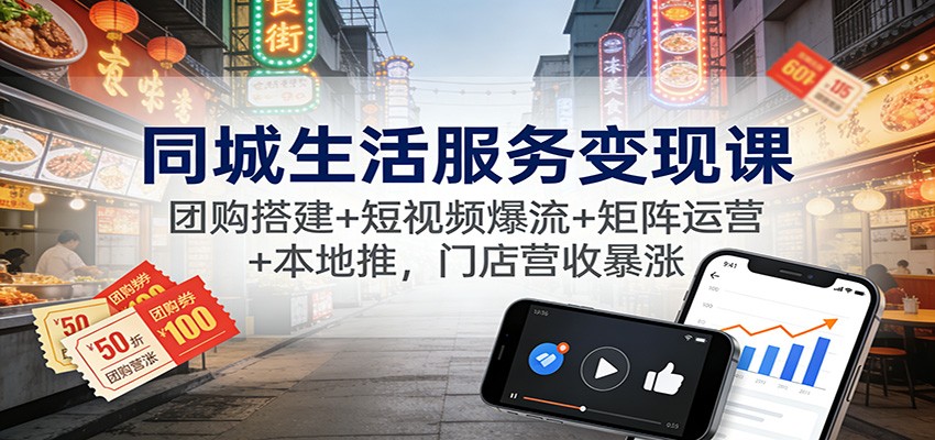 同城生活服务变现课:团购搭建+短视频爆流+矩阵运营+本地推,门店营收暴涨-七量思维