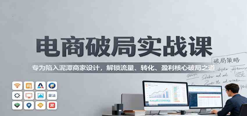 电商破局实战课：专为陷入泥潭商家设计，解锁流量、转化、盈利核心破局之道-七量思维