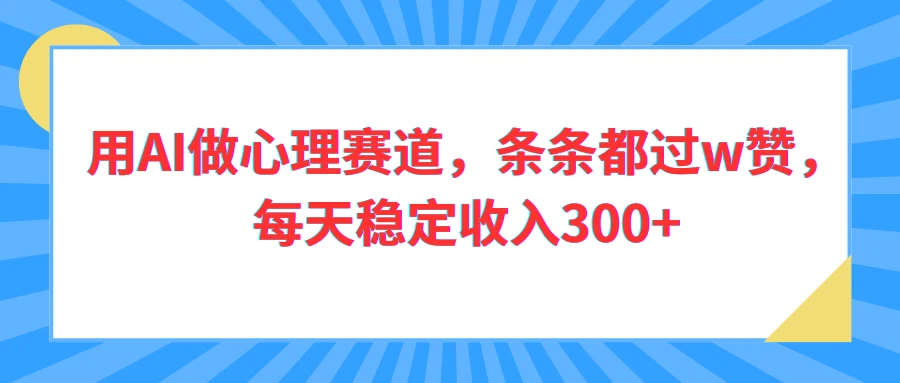 用AI做心理赛道,条条都过w赞,每天稳定收入300+-七量思维