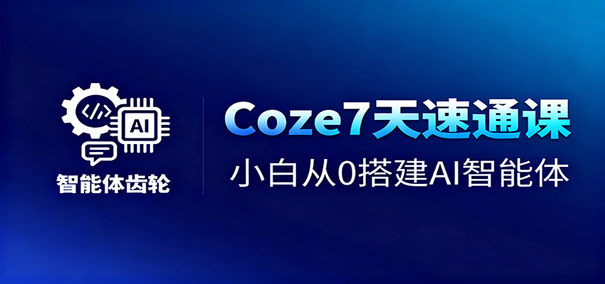 Coze7天速通课,小白从0搭建AI智能体+短视频工作流-七量思维