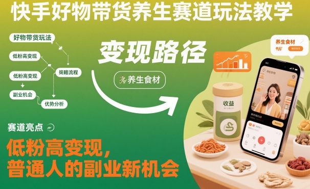 快手好物带货养生赛道玩法教学，低粉高变现，普通人的副业新机会-七量思维