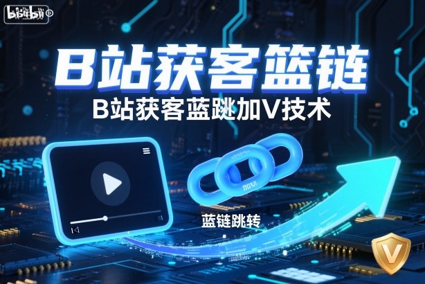 B站获客篮链跳转加V技术,B站获客蓝链跳转技术-七量思维