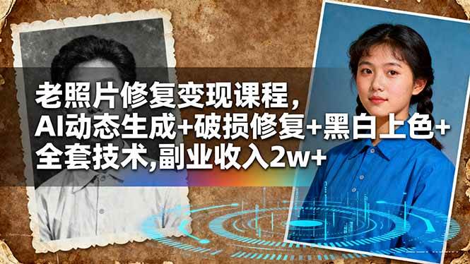 (16379期)老照片修复变现课程,AI动态生成+破损修复+黑白上色+全套技术,副业收入2w+-七量思维