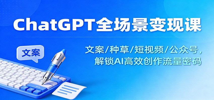 ChatGPT全场景变现课:文案/种草/短视频/公众号,解锁AI高效创作流量密码-七量思维