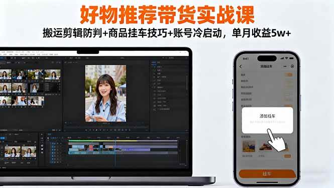 （16467期）好物推荐带货实战课：搬运剪辑防判+商品挂车技巧+账号冷启动，单月收益5w+-七量思维