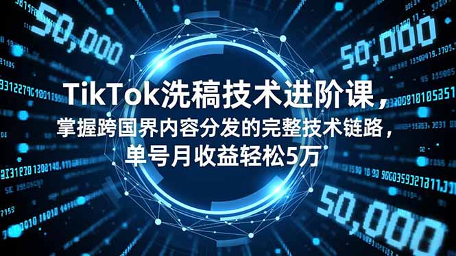 TikTok洗稿技术进阶课，掌握跨国界内容分发的完整技术链路，单号月收益轻松5万-七量思维