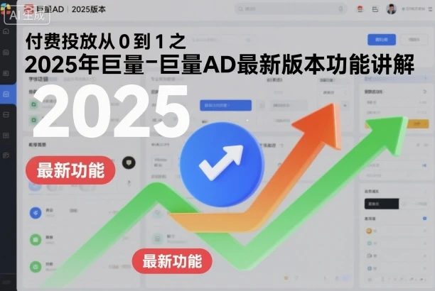付费投放从0到1之2025年巨量AD最新版本功能讲解-七量思维