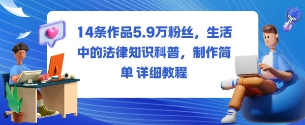 14条作品5.9W粉丝,生活中的法律知识科普,制作简单详细教程-七量思维