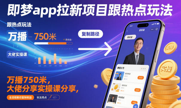即梦app拉新项目跟热点玩法，万播750米，大佬分享实操课分享，全流程教你复制收益-七量思维