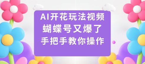 AI开花玩法视频，蝴蝶号又爆了，手把手教你操作-七量思维
