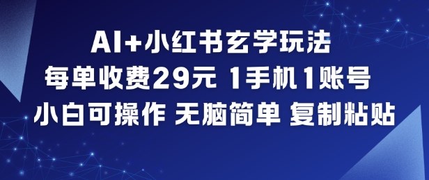 AI+小红书玄学玩法，每单收费29米，1手机1账号，小白可操作，无脑简单复制粘贴-七量思维