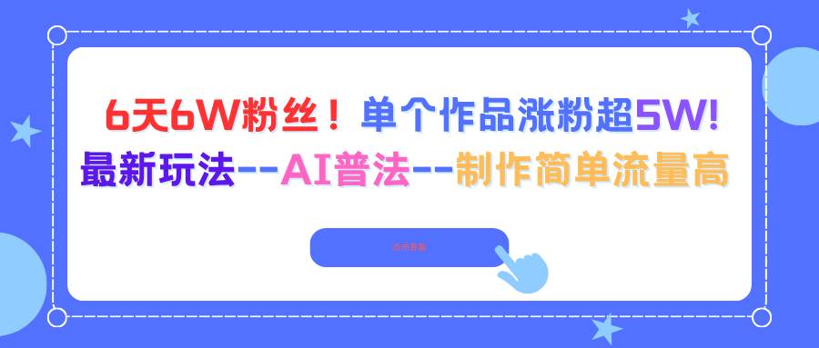 （16340期）6天6W粉丝！单个作品涨粉超5W!最新玩法–AI普法–制作简单流量高-七量思维