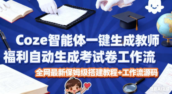 Coze智能体一键生成教师福利自动生成考试试卷工作流，全网最新保姆级搭建教程+工作流源码-七量思维