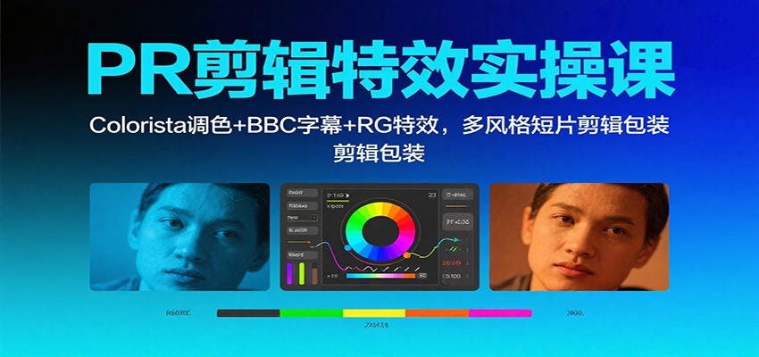 PR剪辑特效实操课:Colorista调色+BBC字幕+RG特效,多风格短片剪辑包装-七量思维