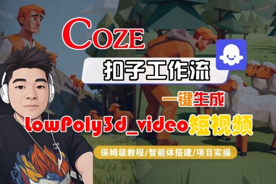 Coze扣子智能体工作流一键生成“LowPoly3d_video“短视频，全流程保姆级教学-七量思维