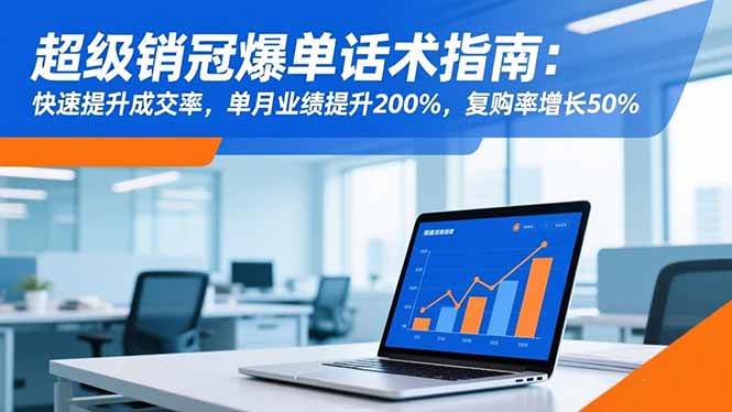 (16511期)超级销冠爆单话术指南:快速提升成交率,单月业绩提升200%,复购率增长50%-七量思维