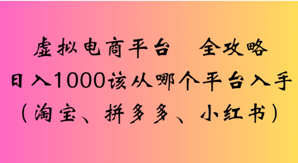 虚拟电商平台,该从哪个平台入手(淘宝、拼多多、小红书)全攻略日入1000-七量思维