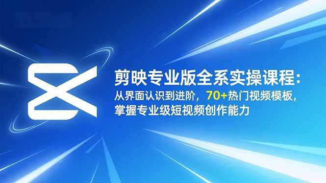 （16711期）剪映专业版全系实操课程：从界面认识到进阶，70+热门视频模板，掌握专业级短视频创作能力-七量思维