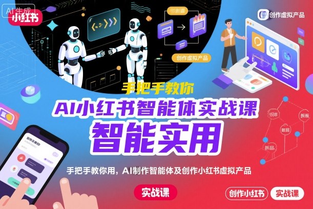 AI小红书智能体实战课,手把手教你用AI制作智能体及创作小红书虚拟产品,提效+内容商业化-七量思维