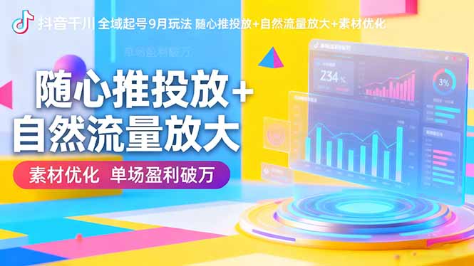 抖音千川全域起号9月玩法 随心推投放+自然流量放大+素材优化 单场盈利破万-七量思维