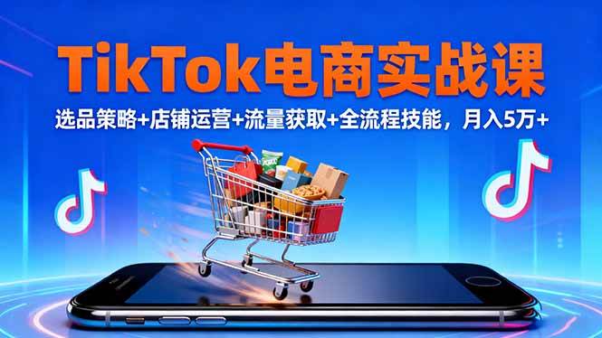 (16422期)TikTok电商实战课10月,选品策略+店铺运营+流量获取+全流程技能,月入5万+-七量思维