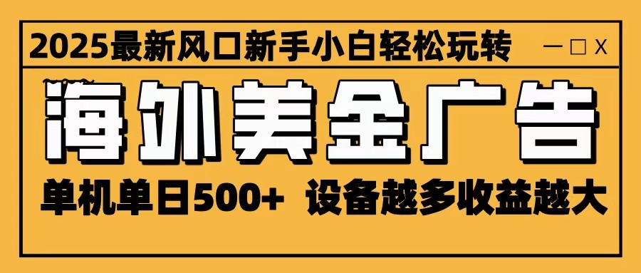2025最新风口 海外美金广告 单机单日500+ 可无限放大 设备越多收益越大 轻松上手-七量思维