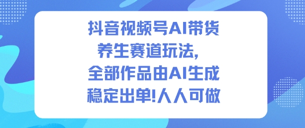 抖音视频号AI带货养生赛道玩法，全部作品由AI生成，发了1500条作品，出了2W多单，人人可做-七量思维