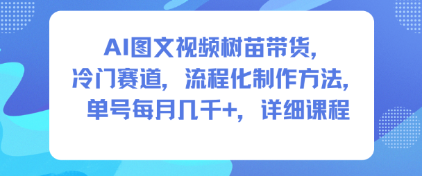 AI图文视频树苗带货，冷门赛道，流程化制作方法，单号每月几K，详细课程-七量思维