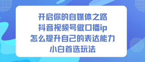 开启你的自媒体之路，抖音视频号做口播ip，怎么提升自己的表达能力，小白首选玩法-七量思维