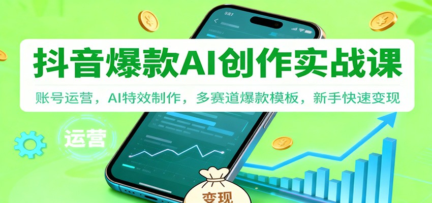 抖音AI爆款创作实战课:账号运营,AI特效制作,多赛道爆款模板,新手快速变现-七量思维