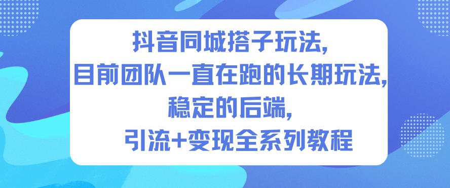 抖音同城搭子玩法，目前团队一直在跑的长期玩法，稳定的后端，引流+变现全系列教程-七量思维