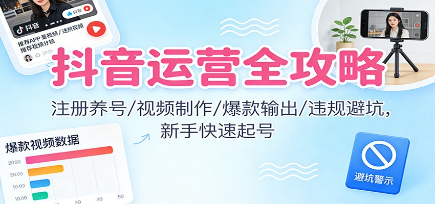 抖音运营全攻略:注册养号/视频制作/爆款输出/违规避坑,新手快速起号-七量思维