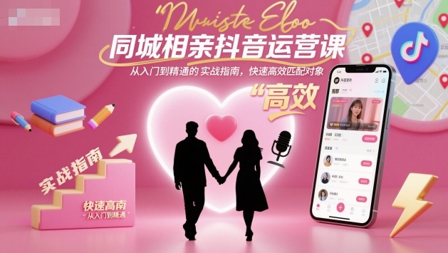 同城相亲抖音运营课,从入门到精通的实战指南,快速高效匹配对象-七量思维