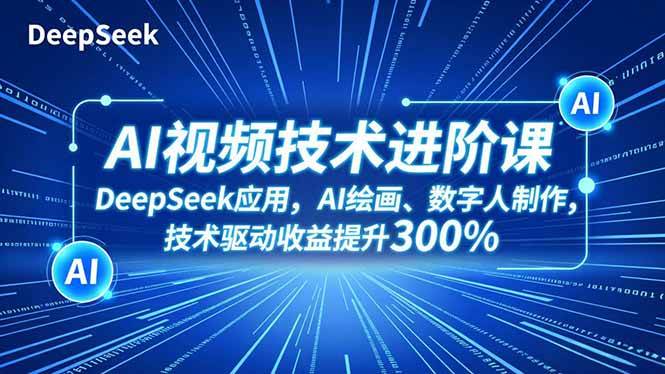 （16712期）AI视频技术进阶课，DeepSeek应用、AI绘画、数字人制作，技术驱动收益提升300%-七量思维