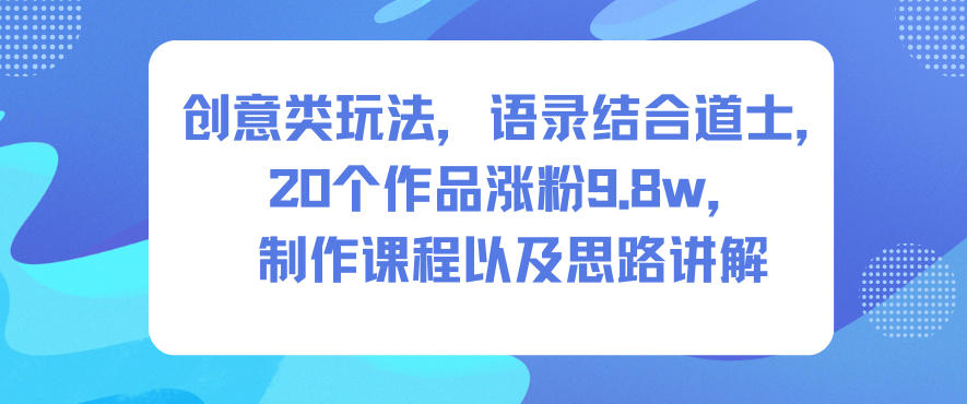 创意类玩法，语录结合道士，20个作品涨粉9.8w，制作课程以及思路讲解-七量思维