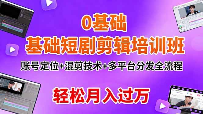 (16375期)0基础短剧剪辑培训班:账号定位+混剪技术+多平台分发全流程,轻松月入过万-七量思维