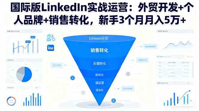 (16397期)国际版LinkedIn实战运营:外贸开发+个人品牌+销售转化,新手3个月月入5万+-七量思维