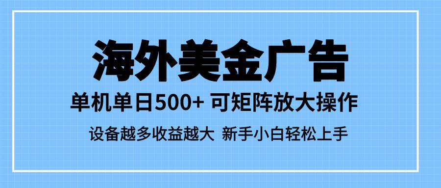 （16488期）最新蓝海市场，海外美金广告，单设备500+，矩阵放大操作，设备越多收益…-七量思维
