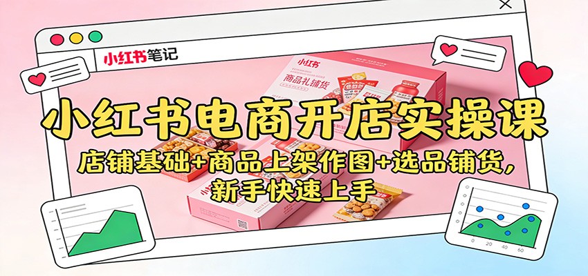 小红书电商开店实操课:店铺基础+商品上架作图+选品铺货,新手快速上手-七量思维