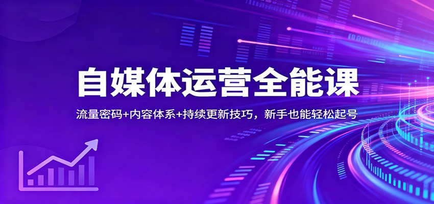 自媒体运营全能课:流量密码+内容体系+持续更新技巧,新手也能轻松起号-七量思维