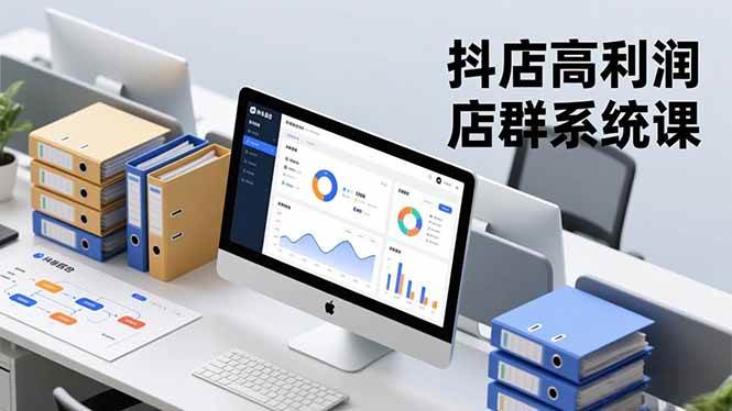 （16675期）抖店高利润店群系统课，店群搭建、选品策略、运营管控，构建标准体系，矩阵月入20万+-七量思维