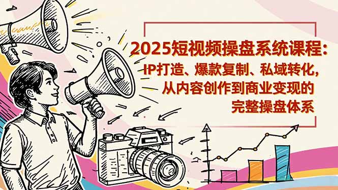 2025短视频操盘线下课程：IP打造、爆款复制、私域转化，从内容创作到商业变现的完整操盘体系-七量思维