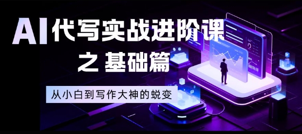 AI代写实战进阶课之基础篇,从小白到写作大神的蜕变【揭秘】-七量思维