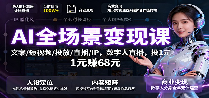 AI全场景变现课：文案/短视频/投放/直播/IP，数字人直播，投1元赚68元-七量思维